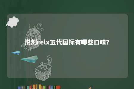 悦刻relx五代国标有哪些口味？ 